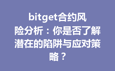 bitget合约风险分析:你是否了解潜在的陷阱与应对策略? 一