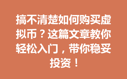 搞不清楚如何购买虚拟币？这篇文章教你轻松入门，带你稳妥投资！ 一
