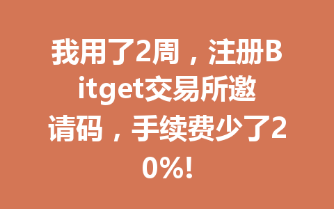 我用了2周,注册Bitget交易所邀请码,手续费少了20%! 一