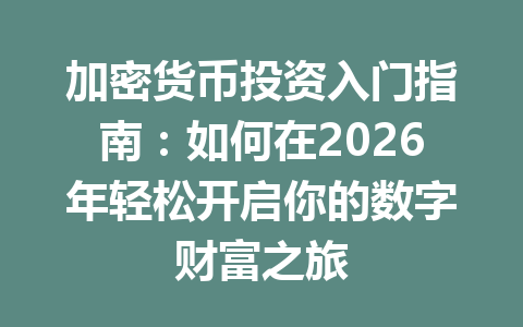加密货币投资入门指南:如何在2026年轻松开启你的数字财富之旅 一