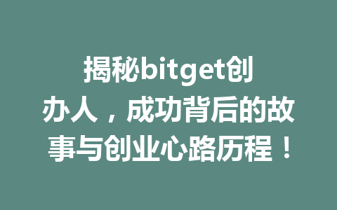 揭秘bitget创办人，成功背后的故事与创业心路历程！ 一