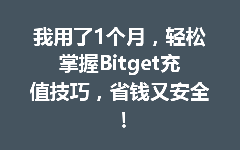 我用了1个月，轻松掌握Bitget充值技巧，省钱又安全！ 一