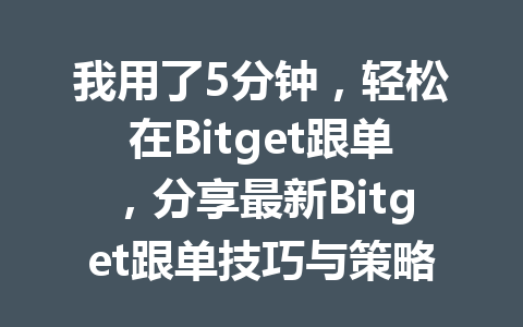 我用了5分钟,轻松在Bitget跟单,分享最新Bitget跟单技巧与策略 一
