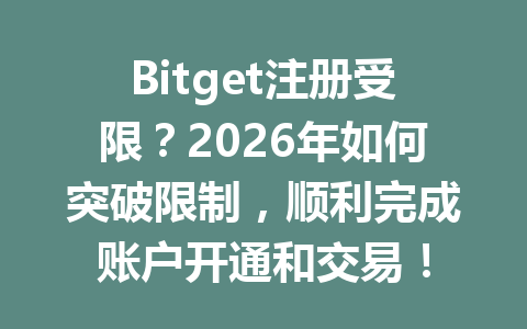 Bitget注册受限?2026年如何突破限制,顺利完成账户开通和交易! 一