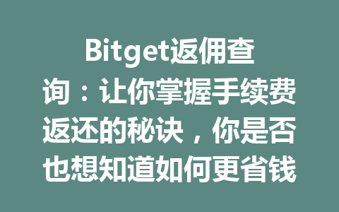 Bitget返佣查询:让你掌握手续费返还的秘诀,你是否也想知道如何更省钱? 一