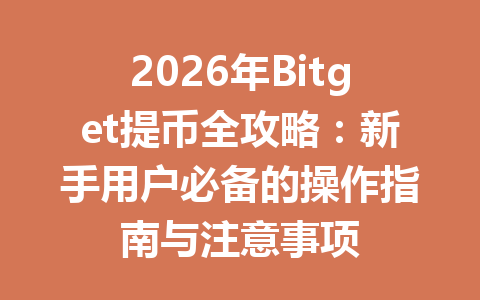 2026年Bitget提币全攻略：新手用户必备的操作指南与注意事项 一