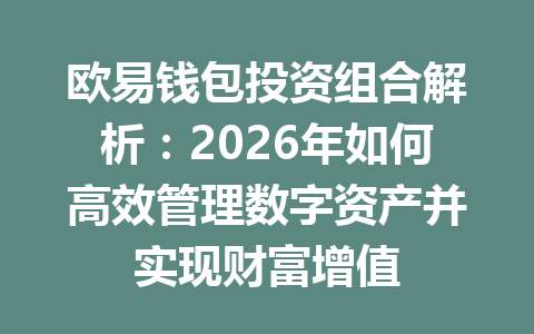 欧易钱包投资组合解析:2026年如何高效管理数字资产并实现财富增值 一