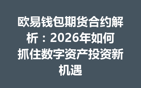 欧易钱包期货合约解析:2026年如何抓住数字资产投资新机遇 一