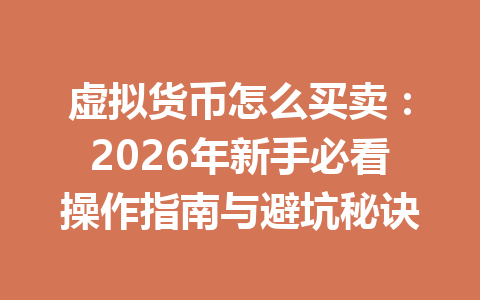 虚拟货币怎么买卖：2026年新手必看操作指南与避坑秘诀 一