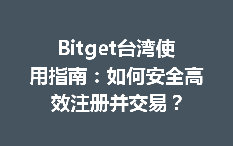 Bitget台湾使用指南：如何安全高效注册并交易？ 一