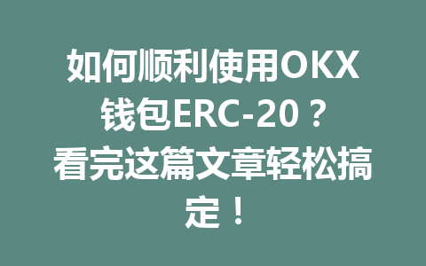 如何顺利使用OKX钱包ERC-20?看完这篇文章轻松搞定! 一