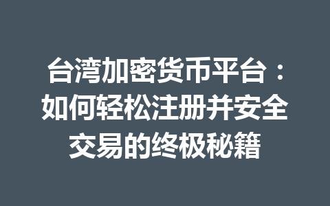 台湾加密货币平台:如何轻松注册并安全交易的终极秘籍 一