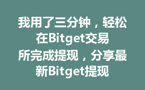 我用了三分钟，轻松在Bitget交易所完成提现，分享最新Bitget提现攻略！ 一