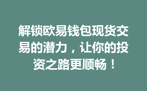 解锁欧易钱包现货交易的潜力,让你的投资之路更顺畅! 一