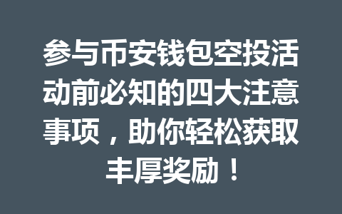 参与币安钱包空投活动前必知的四大注意事项,助你轻松获取丰厚奖励! 一