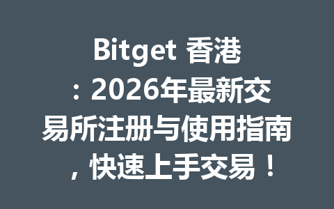 Bitget 香港:2026年最新交易所注册与使用指南,快速上手交易! 一