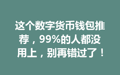 这个数字货币钱包推荐，99%的人都没用上，别再错过了！ 一