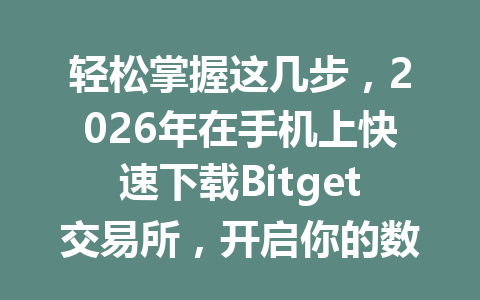 轻松掌握这几步,2026年在手机上快速下载Bitget交易所,开启你的数字货币交易之旅! 一