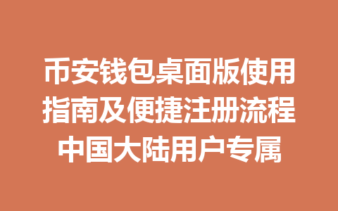 币安钱包桌面版使用指南及便捷注册流程中国大陆用户专属 一
