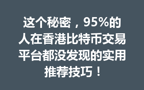 这个秘密,95%的人在香港比特币交易平台都没发现的实用推荐技巧! 一