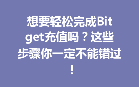 想要轻松完成Bitget充值吗？这些步骤你一定不能错过！ 一