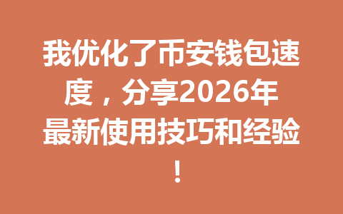 我优化了币安钱包速度,分享2026年最新使用技巧和经验! 一