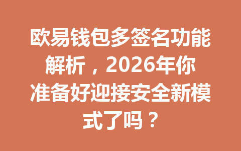欧易钱包多签名功能解析，2026年你准备好迎接安全新模式了吗？ 一