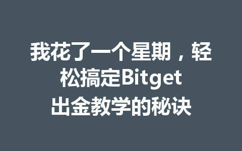 我花了一个星期，轻松搞定Bitget出金教学的秘诀 一