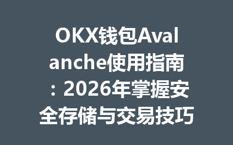 OKX钱包Avalanche使用指南：2026年掌握安全存储与交易技巧 一