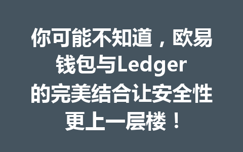 你可能不知道，欧易钱包与Ledger的完美结合让安全性更上一层楼！ 一