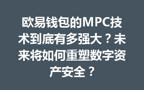 欧易钱包的MPC技术到底有多强大？未来将如何重塑数字资产安全？ 一