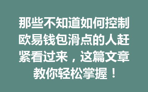 那些不知道如何控制欧易钱包滑点的人赶紧看过来,这篇文章教你轻松掌握! 一