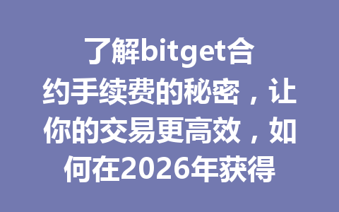 了解bitget合约手续费的秘密,让你的交易更高效,如何在2026年获得手续费优惠? 一