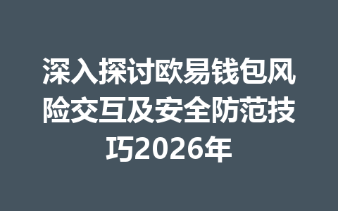 深入探讨欧易钱包风险交互及安全防范技巧2026年 一