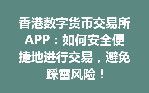 香港数字货币交易所APP:如何安全便捷地进行交易,避免踩雷风险! 一
