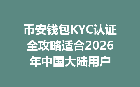 币安钱包KYC认证全攻略适合2026年中国大陆用户 一