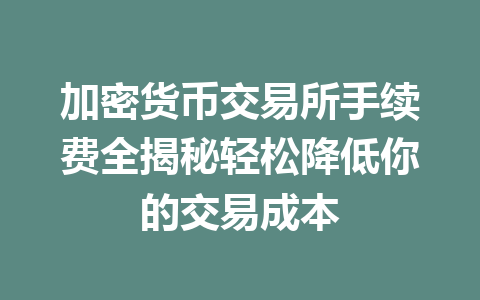 加密货币交易所手续费全揭秘轻松降低你的交易成本 一