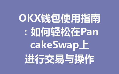 OKX钱包使用指南：如何轻松在PancakeSwap上进行交易与操作 一