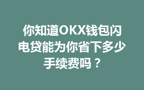 你知道OKX钱包闪电贷能为你省下多少手续费吗？ 一