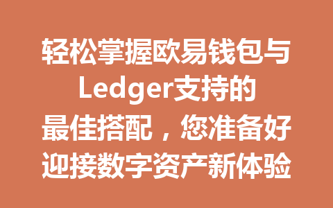 轻松掌握欧易钱包与Ledger支持的最佳搭配，您准备好迎接数字资产新体验了吗？ 一