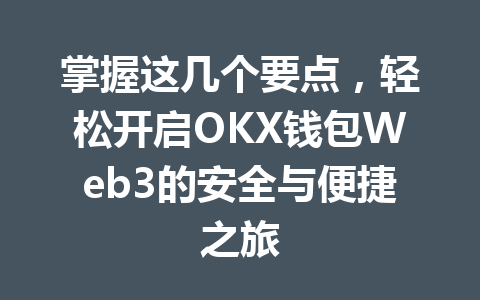 掌握这几个要点,轻松开启OKX钱包Web3的安全与便捷之旅 一