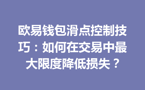 欧易钱包滑点控制技巧:如何在交易中最大限度降低损失? 一