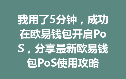 我用了5分钟,成功在欧易钱包开启PoS,分享最新欧易钱包PoS使用攻略 一