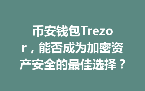 币安钱包Trezor，能否成为加密资产安全的最佳选择？ 一