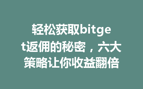 轻松获取bitget返佣的秘密，六大策略让你收益翻倍 一
