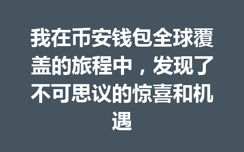我在币安钱包全球覆盖的旅程中，发现了不可思议的惊喜和机遇 一