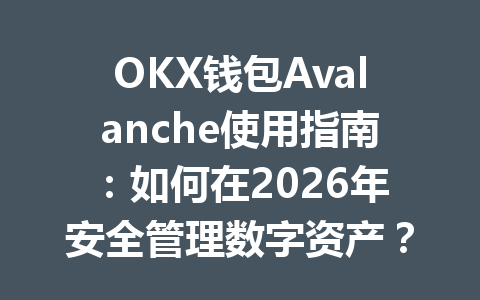 OKX钱包Avalanche使用指南:如何在2026年安全管理数字资产? 一