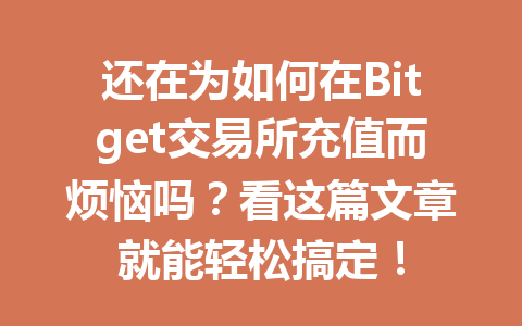 还在为如何在Bitget交易所充值而烦恼吗？看这篇文章就能轻松搞定！ 一