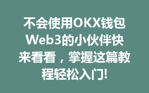 不会使用OKX钱包Web3的小伙伴快来看看,掌握这篇教程轻松入门! 一