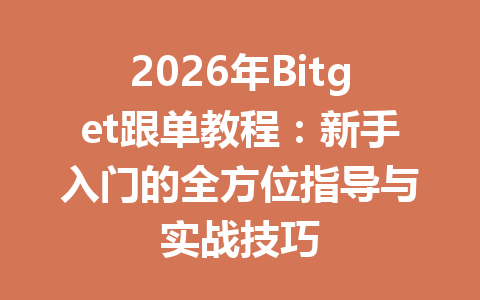 2026年Bitget跟单教程:新手入门的全方位指导与实战技巧 一